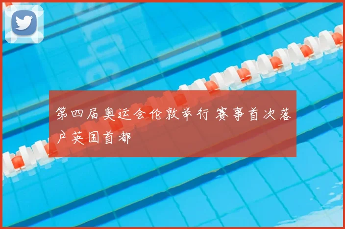 第四届奥运会伦敦举行 赛事首次落户英国首都