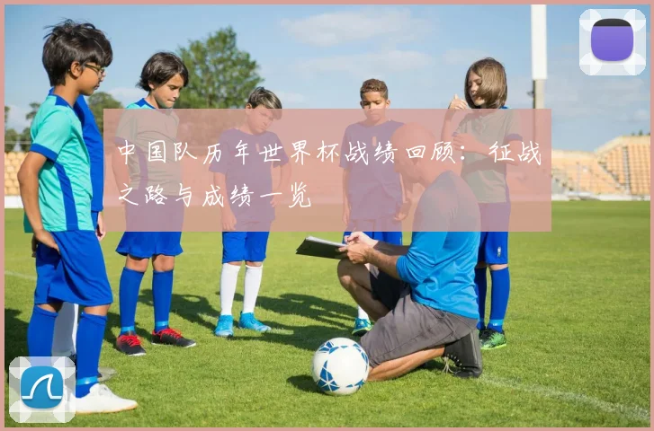 中国队历年世界杯战绩回顾：征战之路与成绩一览