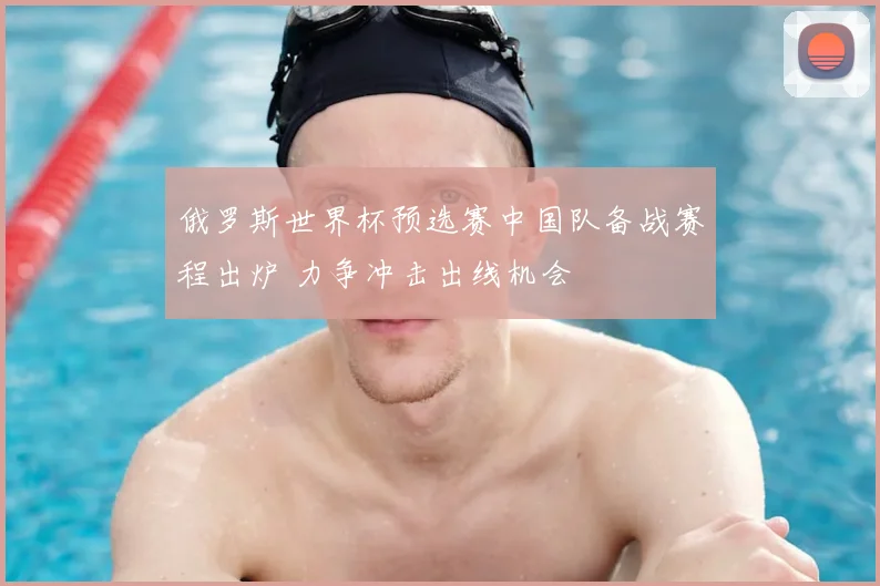 俄罗斯世界杯预选赛中国队备战赛程出炉 力争冲击出线机会