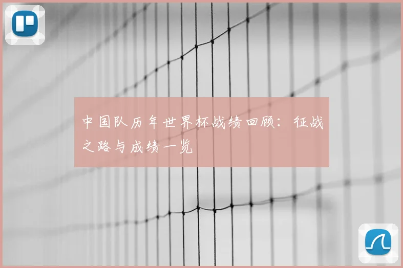 中国队历年世界杯战绩回顾：征战之路与成绩一览