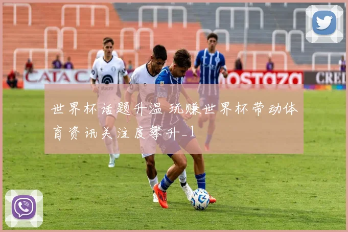 世界杯话题升温 玩赚世界杯带动体育资讯关注度攀升_1