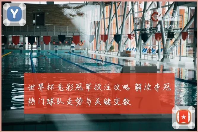 世界杯竞彩冠军投注攻略 解读夺冠热门球队走势与关键变数