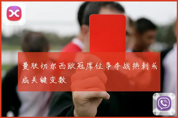 曼联切尔西欧冠席位争夺战热刺或成关键变数