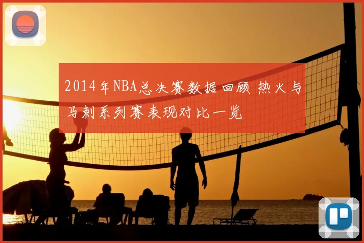 2014年NBA总决赛数据回顾 热火与马刺系列赛表现对比一览