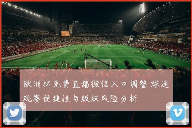 欧洲杯免费直播微信入口调整 球迷观赛便捷性与版权风险分析