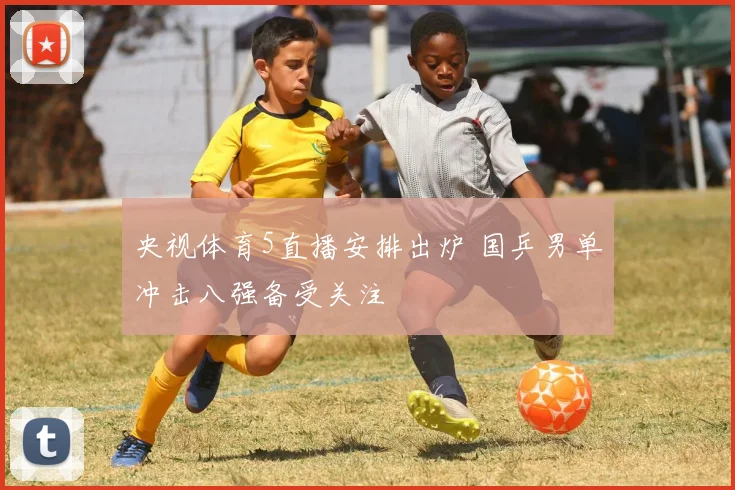 央视体育5直播安排出炉 国乒男单冲击八强备受关注