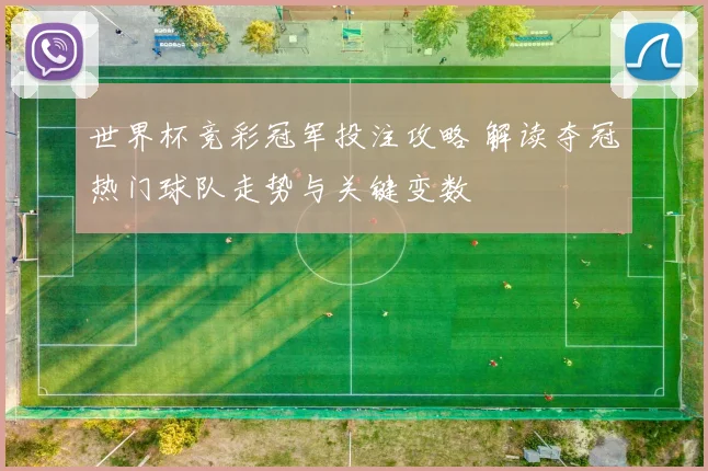 世界杯竞彩冠军投注攻略 解读夺冠热门球队走势与关键变数