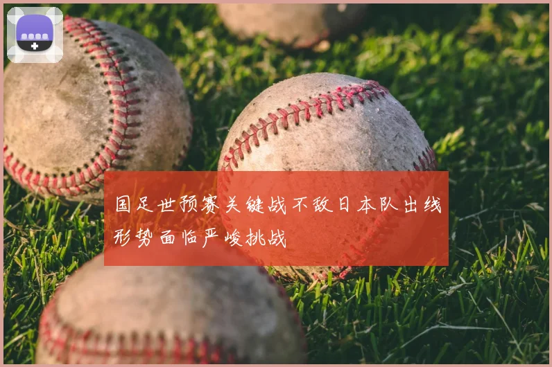 国足世预赛关键战不敌日本队出线形势面临严峻挑战