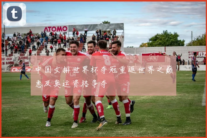 中国女排世界杯夺冠重返世界之巅惠及奥运资格争夺