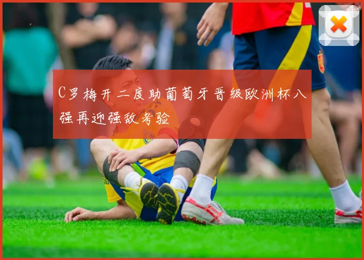 C罗梅开二度助葡萄牙晋级欧洲杯八强再迎强敌考验