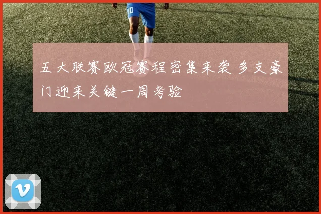 五大联赛欧冠赛程密集来袭 多支豪门迎来关键一周考验