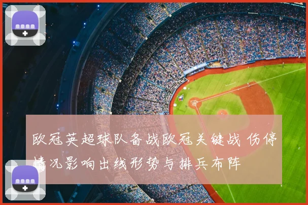 欧冠英超球队备战欧冠关键战 伤停情况影响出线形势与排兵布阵