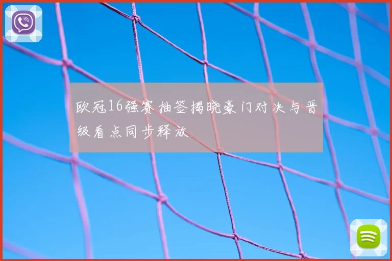 欧冠16强赛抽签揭晓豪门对决与晋级看点同步释放