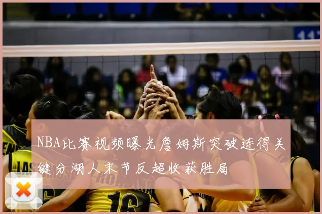 NBA比赛视频曝光詹姆斯突破连得关键分湖人末节反超收获胜局