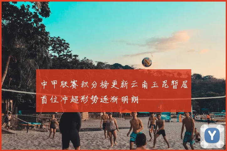 中甲联赛积分榜更新云南玉昆暂居首位冲超形势逐渐明朗