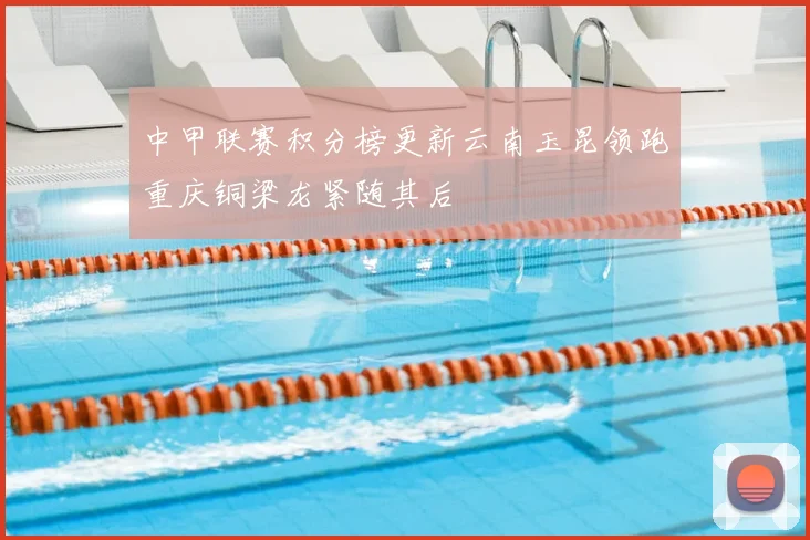 中甲联赛积分榜更新云南玉昆领跑重庆铜梁龙紧随其后