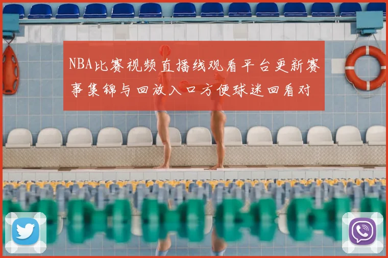 NBA比赛视频直播线观看平台更新赛事集锦与回放入口方便球迷回看对决