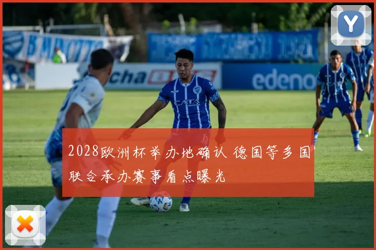 2028欧洲杯举办地确认 德国等多国联合承办赛事看点曝光